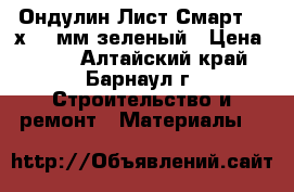 Ондулин Лист Смарт 950х1950мм зеленый › Цена ­ 469 - Алтайский край, Барнаул г. Строительство и ремонт » Материалы   